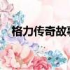 格力傳奇故事2022全集（格力傳奇故事）