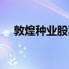 敦煌種業股票歷史行情（敦煌種業股票）