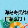 海島奇兵戰爭工廠怎么打?（海島奇兵戰爭工廠怎么打）
