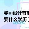 學ui設計有前途嗎?需要學多久?（學ui設計需要什么學歷）