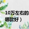 10萬左右的車哪款好前十名（10萬左右的車哪款好）