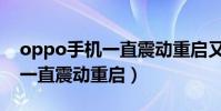 oppo手機一直震動重啟又好了(oppo手機一直震動重啟)