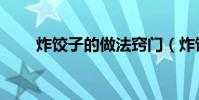 炸餃子的做法竅門(炸餃子的做法)