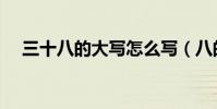 三十八的大寫怎么寫(八的大寫怎么寫)