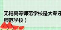無錫高等師范學校是大專還是本科(無錫高等師范學校)