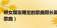 哄女朋友睡覺的歌曲甜長篇(哄女朋友睡覺的歌曲)