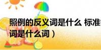 照例的反義詞是什么 標準答案(照實的反義詞是什么詞)