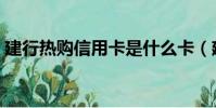 建行熱購信用卡是什么卡(建行熱購信用卡)
