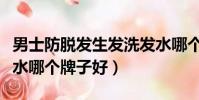 男士防脫發生發洗發水哪個牌子好(生發洗發水哪個牌子好)