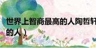 世界上智商最高的人陶哲軒(世界上智商最高的人)