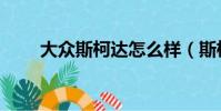 大眾斯柯達怎么樣(斯柯達怎么樣)