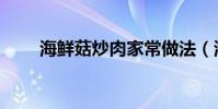 海鮮菇炒肉家常做法(海鮮菇炒肉)