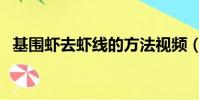基圍蝦去蝦線的方法視頻(基圍蝦去蝦線)