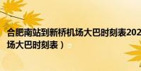 合肥南站到新橋機場大巴時刻表2023年(合肥南站到新橋機場大巴時刻表)