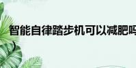 智能自律踏步機可以減肥嗎(踏步機能減肥嗎)