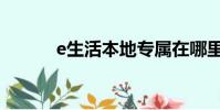 e生活本地專屬在哪里(e生活)