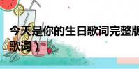 今天是你的生日歌詞完整版(今天是你的生日歌詞)