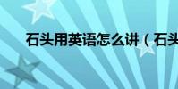 石頭用英語怎么講(石頭英語怎么說)