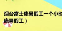 煙臺富士康暑假工一個小時多少錢(煙臺富士康暑假工)