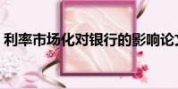 利率市場化對銀行的影響論文(利率市場化)