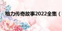 格力傳奇故事2022全集(格力傳奇故事)