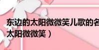 東邊的太陽微微笑兒歌的名字叫什么(東邊的太陽微微笑)