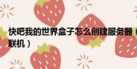 快吧我的世界盒子怎么創建服務器(快吧我的世界盒子怎么聯機)