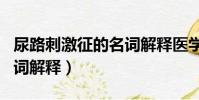 尿路刺激征的名詞解釋醫學(尿路刺激征的名詞解釋)