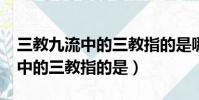 三教九流中的三教指的是哪三教?(三教九流中的三教指的是)