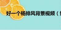 好一個楊排風背景視頻(好一個楊排風)