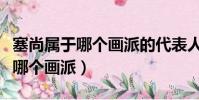 塞尚屬于哪個畫派的代表人物(塞尚屬于以下哪個畫派)