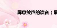 屏息斂聲的讀音(屏的讀音)