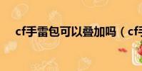 cf手雷包可以疊加嗎(cf手雷包怎么用)
