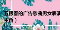 五糧春的廣告歌曲男女表演者(五糧春廣告男主角)