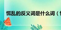 慌亂的反義詞是什么詞(慌亂的反義詞)