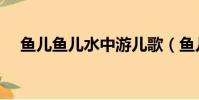 魚兒魚兒水中游兒歌(魚兒魚兒水中游)