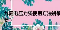 九陽電壓力煲使用方法講解視頻(九陽電壓力煲)