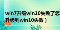 win7升級win10失敗了怎么辦(windows7升級到win10失敗)
