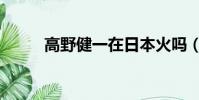高野健一在日本火嗎(高野健一)
