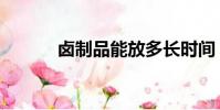 鹵制品能放多長時間(鹵制品)