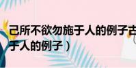 己所不欲勿施于人的例子古代(己所不欲勿施于人的例子)