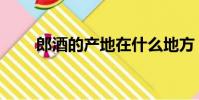 郎酒的產地在什么地方(郎酒產地)