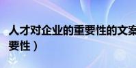 人才對企業的重要性的文案(人才對企業的重要性)