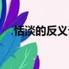 恬淡的反義詞是什么呢（恬淡的近義詞）