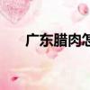 廣東臘肉怎么腌制全過程（廣東臘肉）