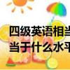 四級英語相當于什么水平的英語（四級英語相當于什么水平）