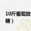 10斤葡萄放多少冰糖好（10斤葡萄放多少冰糖）