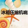 冰箱壓縮機響聲大是怎么回事（冰箱壓縮機）