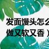 發面饅頭怎么做又軟又香視頻（發面饅頭怎么做又軟又香）