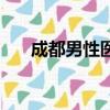 成都男性醫院有哪些（成都男性醫院）